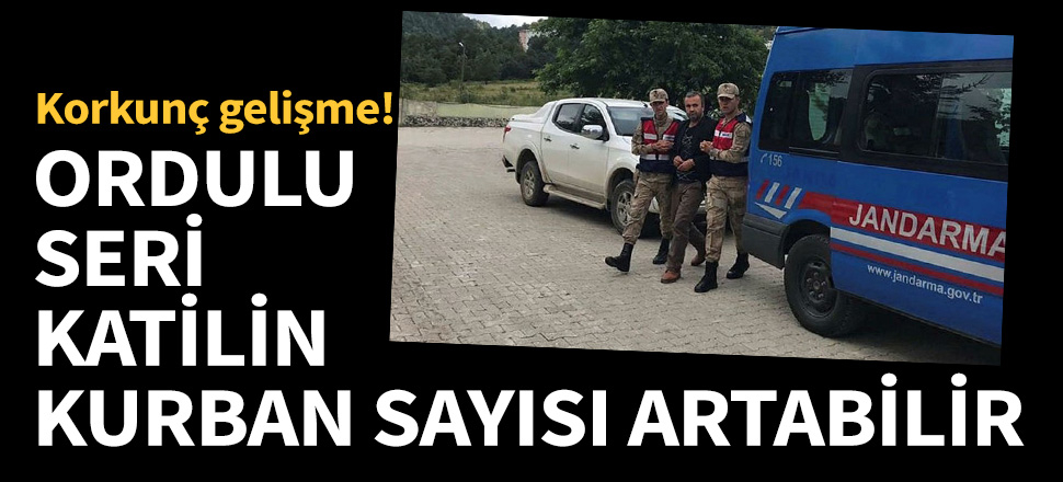 Ordulu seri katilin kurban sayısı artabilir!