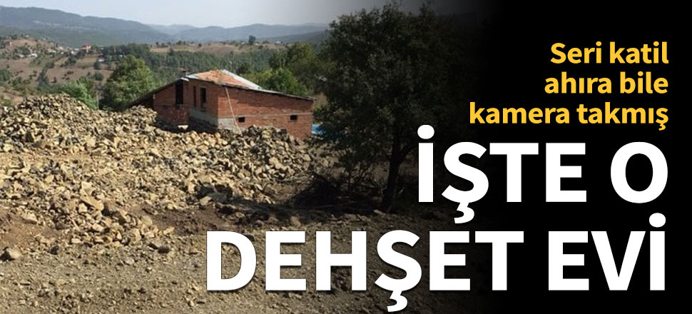 Ordu'daki seri katilin evi ortaya çıktı