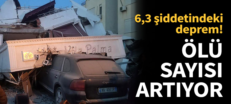 Arnavutluk'ta ölü sayısı 45'e yükseldi!