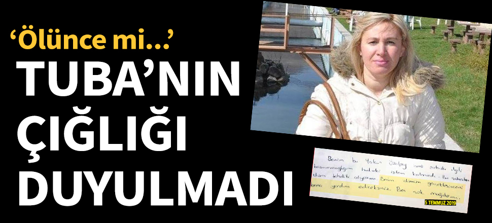 Ayşe Tuba'nın çığlığı duyulmadı: Ölünce mi...