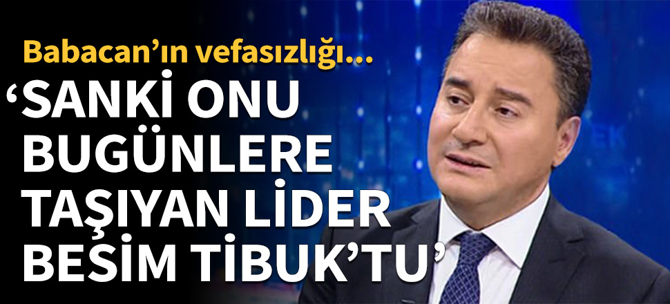 Babacan'ın vefasızlığı: Sanki onu bugünlere taşıyan lider Besim Tibuk'tu!