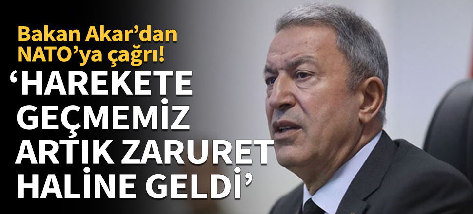 Bakan Hulusi Akar’dan NATO’ya çağrı