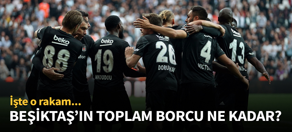 Beşiktaş'ın toplam borcu açıklandı!
