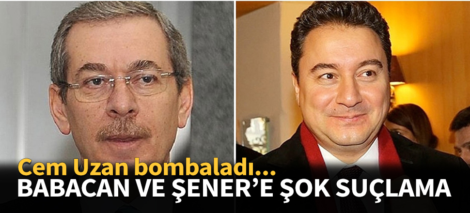 Cem Uzan'dan Babacan ve Şener'e flaş suçlama!