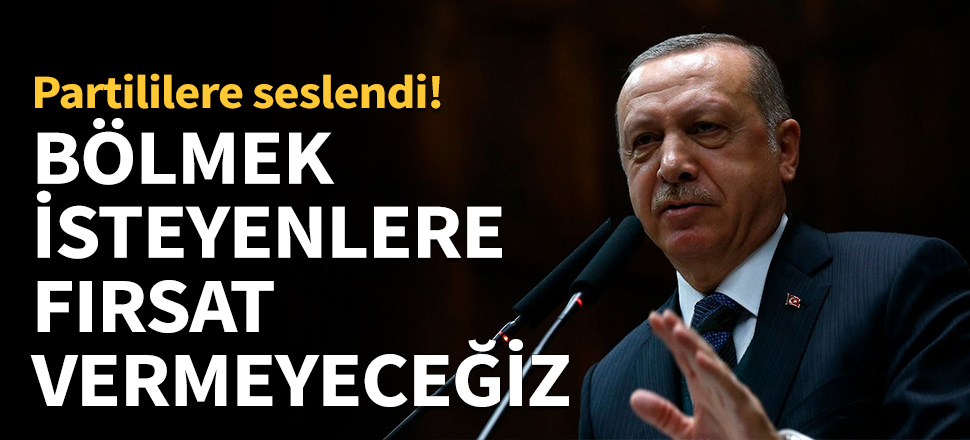 Erdoğan: Bizi bölmek isteyenlere fırsat vermeyeceğiz!