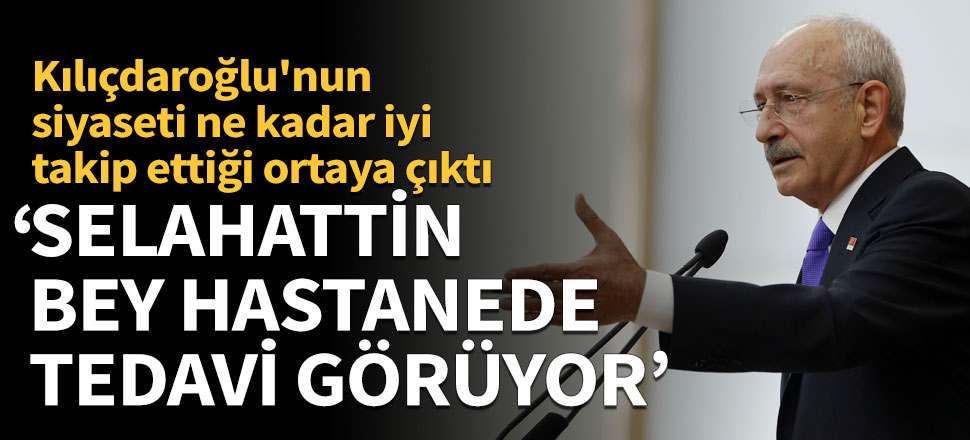 Kılıçdaroğlu: Selahattin Bey hastanede tedavi görüyor