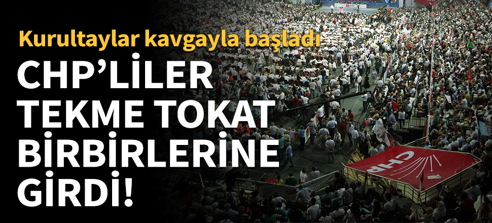 CHP'liler tekme tokat birbirlerine girdi!