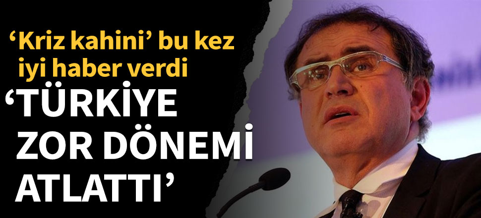 Nouriel Roubini: Türkiye zor dönemi atlattı