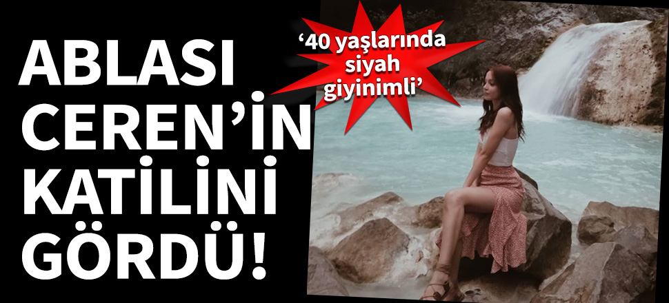 Ablası, Ceren Özdemir'in katilini gördü!
