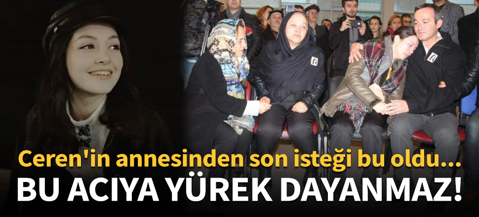 Ceren'in annesinden son isteği yürek burktu!