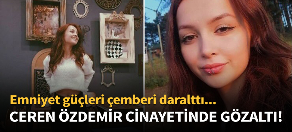 Balerin Ceren Özdemir cinayetinde gözaltı kararı!