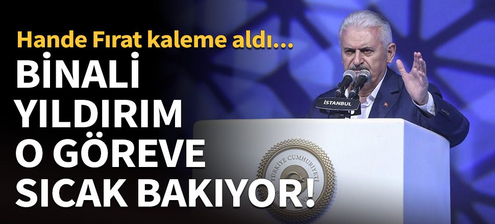 Binali Yıldırım o göreve sıcak bakıyor!