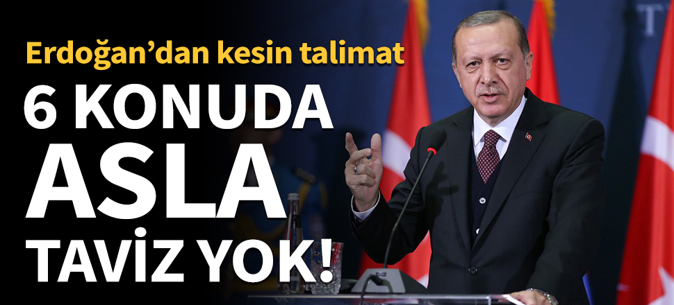 Erdoğan'dan kesin talimat: 6 konuda taviz yok!