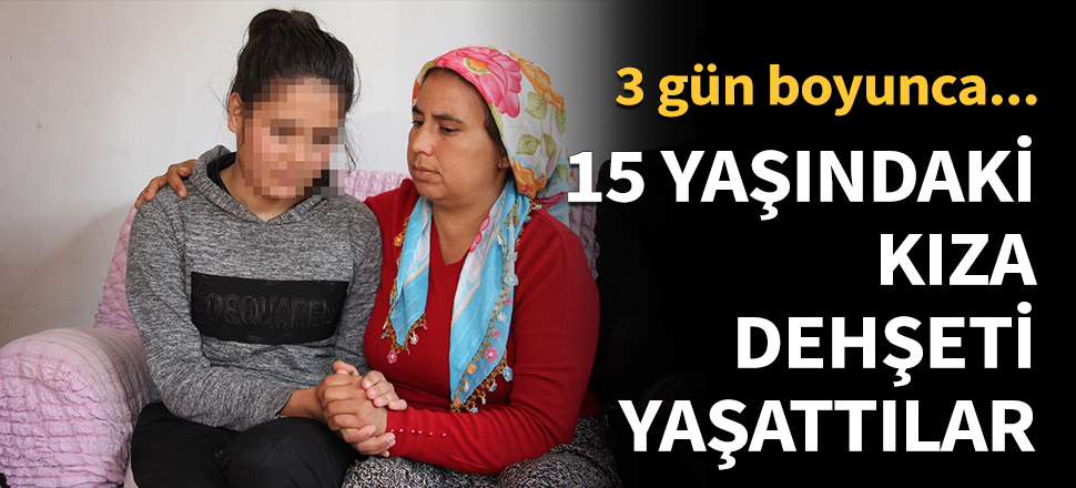 15 yaşındaki kıza dehşeti yaşattılar!