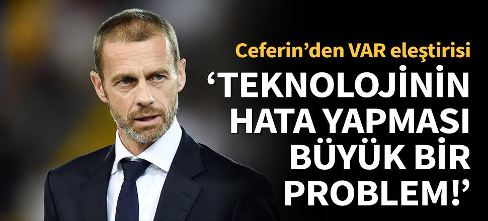 UEFA Başkanı Ceferin VAR'ı eleştirdi!