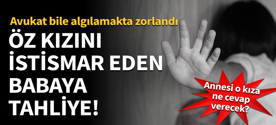Öz kızını istismar eden babaya tahliye!