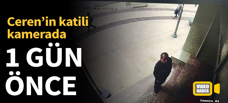 Ceren Özdemir'in katili bir gün önce güvenlik kamerasına yakalandı