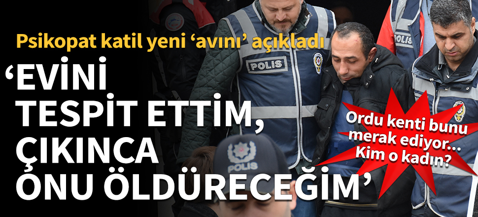 Psikopat katil yeni "avını" açıkladı: Evini tespit ettim, çıkınca onu öldüreceğim!