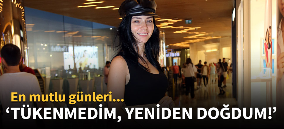 "Tükenmedim, yeniden doğdum!"