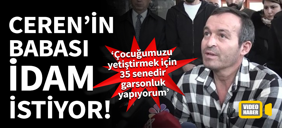 Ceren'in babası idam istiyor!