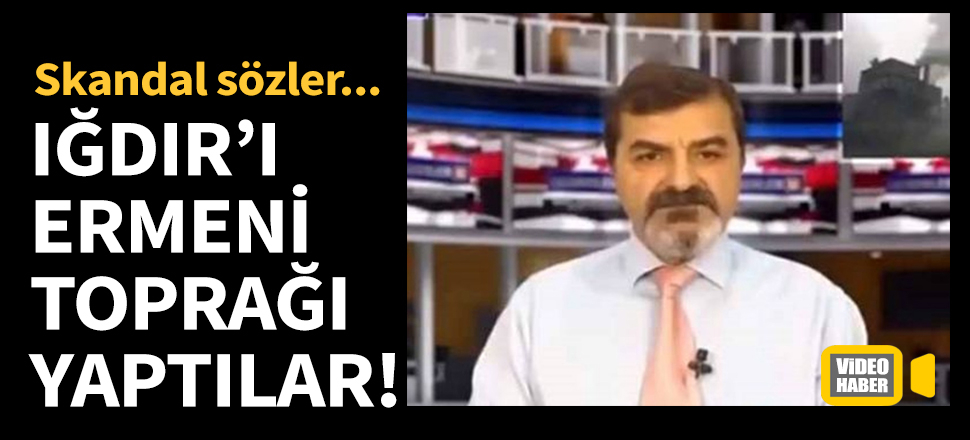 Iğdır'ı Ermeni toprağı yaptılar! Skandal ifadeler...