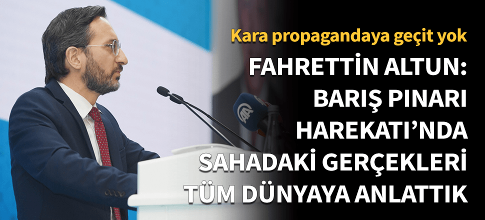 Altun: “Barış Pınarı Harekatı’nda, sahadaki gerçekleri dünyaya anlattık”