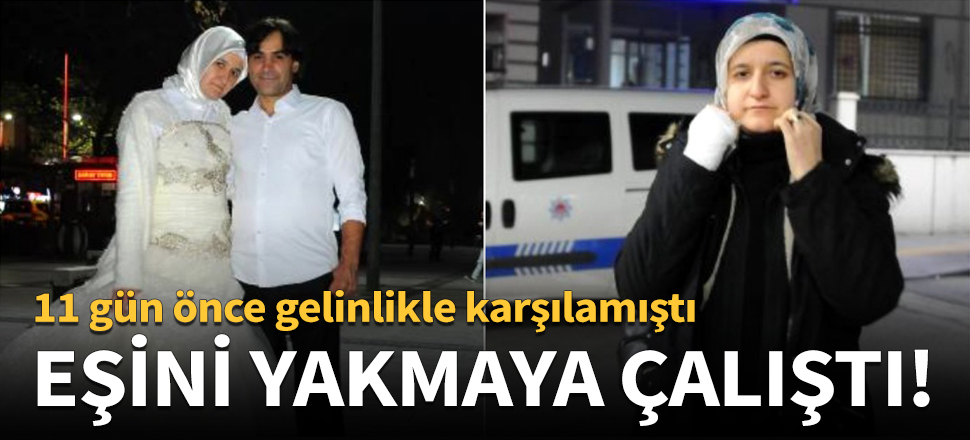 Kendisini gelinlikle karşılayan eşini yakmaya çalıştı!