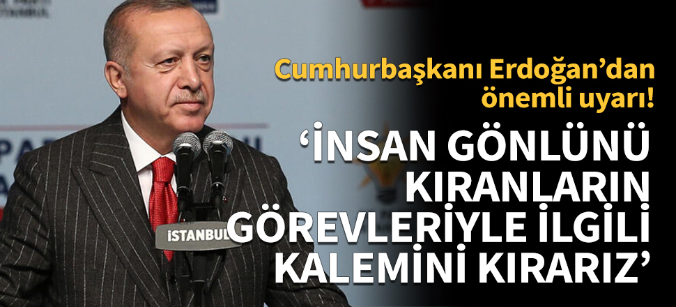 Erdoğan: İnsan gönlünü kıranların görevleriyle ilgili kalemini kırarız!