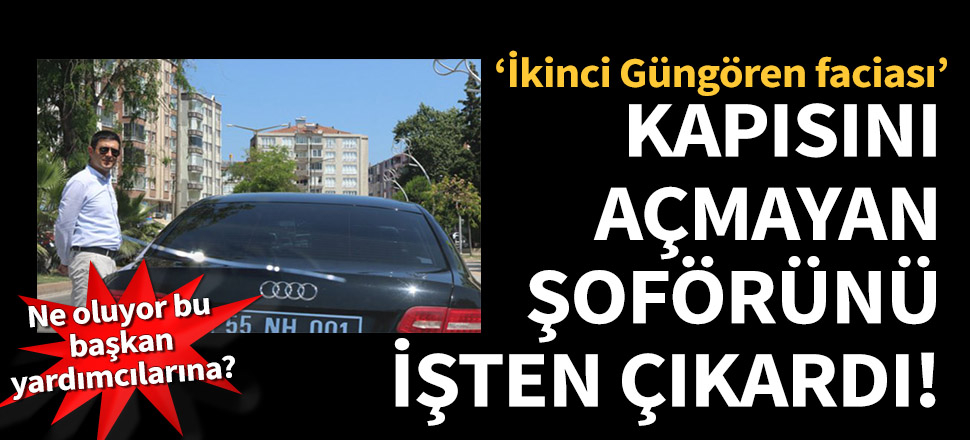 Bafra Belediyesi Başkan Yardımcısı Hüryaşar, kapısını açmayan şoförünü işten çıkardı!