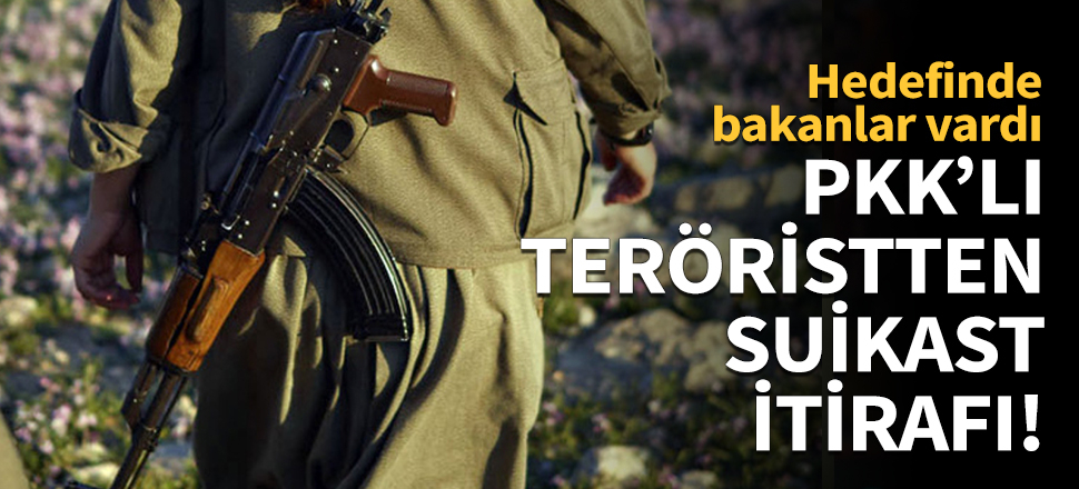 Teslim olan teröristten bakanlara suikast itirafı!