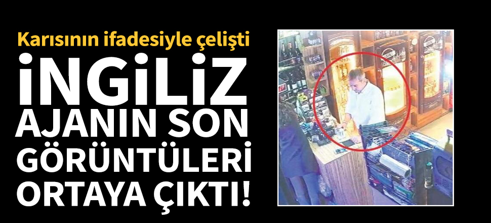 İngiliz ajanın son görüntüleri ortaya çıktı!