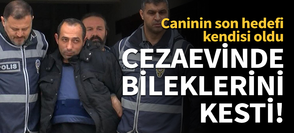 Ceren'in katili, cezaevinde bileklerini kesti!