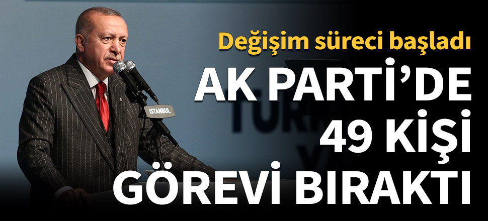 AK Parti'de 49 kişi görevi bıraktı!