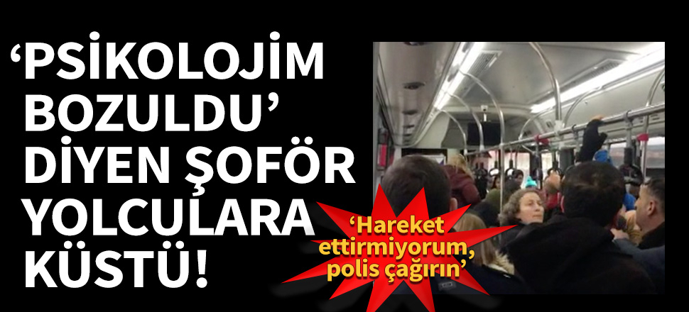'Psikolojim bozuldu' diyen şoför yolculara küstü!
