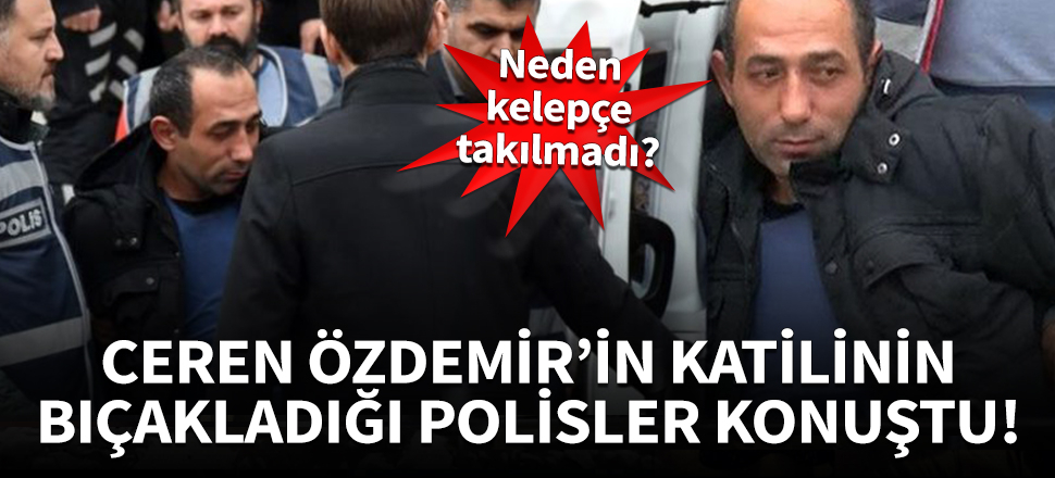 Ceren'in katilinin yaraladığı polislerin ifadeleri ortaya çıktı!