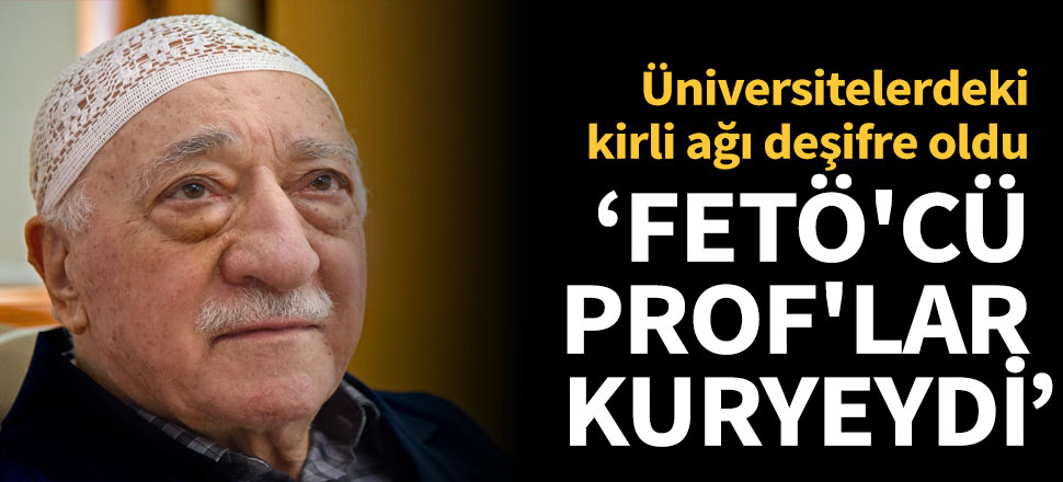 FETÖ'nün üniversitelerdeki kirli ağı deşifre oldu