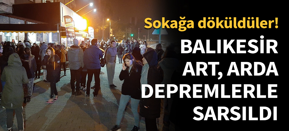 Balıkesir art, arda şiddetli depremlerle sarsıldı!