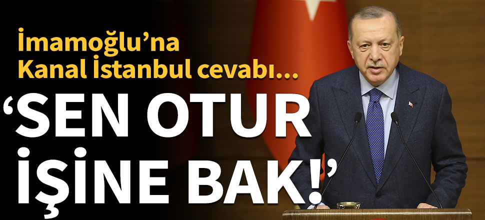 Cumhurbaşkanı Erdoğan'dan İmamoğlu'na Kanal İstanbul cevabı: Ya sen otur işine bak!