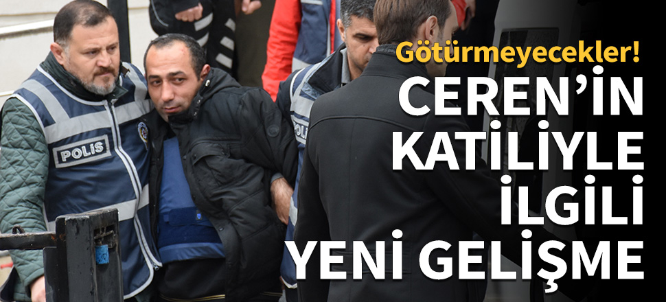 Ceren'in katiliyle ilgili yeni gelişme!