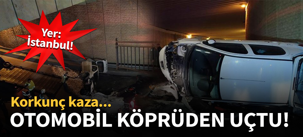 İstanbul'da korkunç kaza! Otomobil köprüden uçtu!