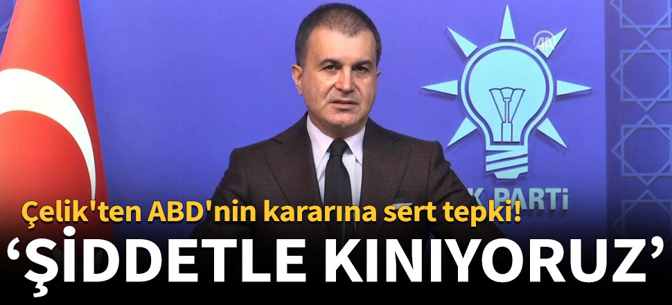 AK Parti Sözcüsü Çelik: ABD Senatosu'nun Ermeni kararını kabul etmiyor ve şiddetle kınıyoruz
