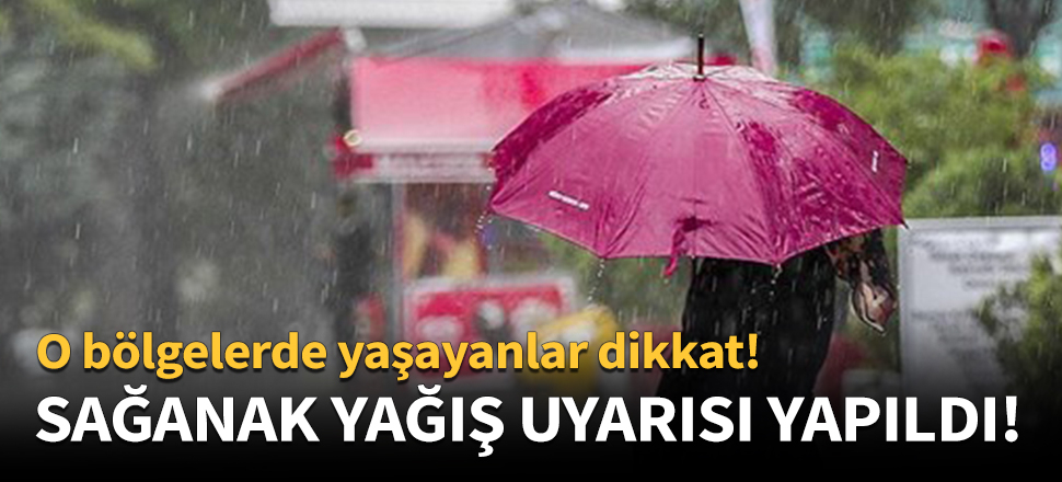 Meteoroloji uyardı! O bölgelerde yaşayanlar dikkat
