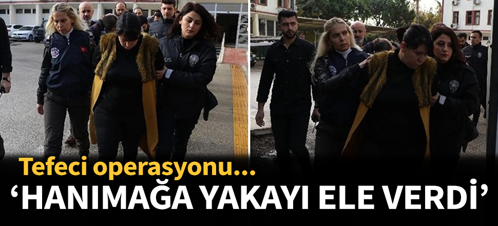 Çetenin lideri ''Hanımağa'' yakayı ele verdi!