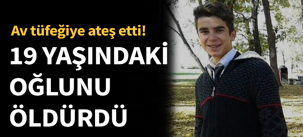 19 yaşındaki oğlunu öldürdü!