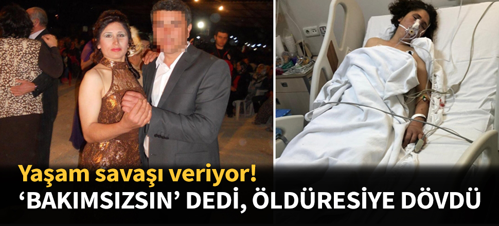 'Sen bakımsızsın' dedi, öldüresiye dövdü...