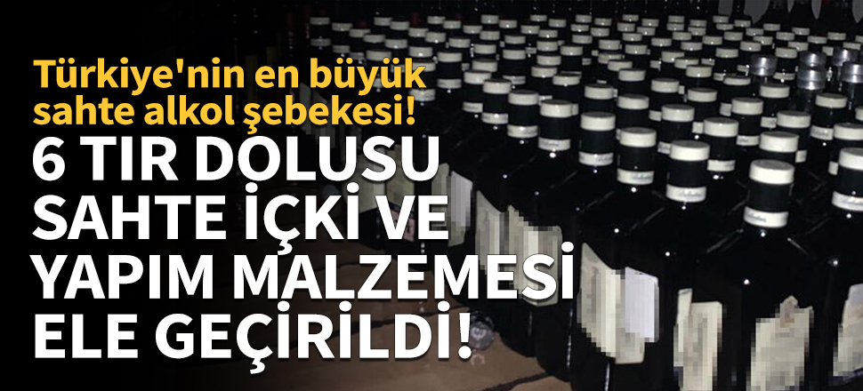 Sahte içki operasyonu! 6 TIR dolusu...