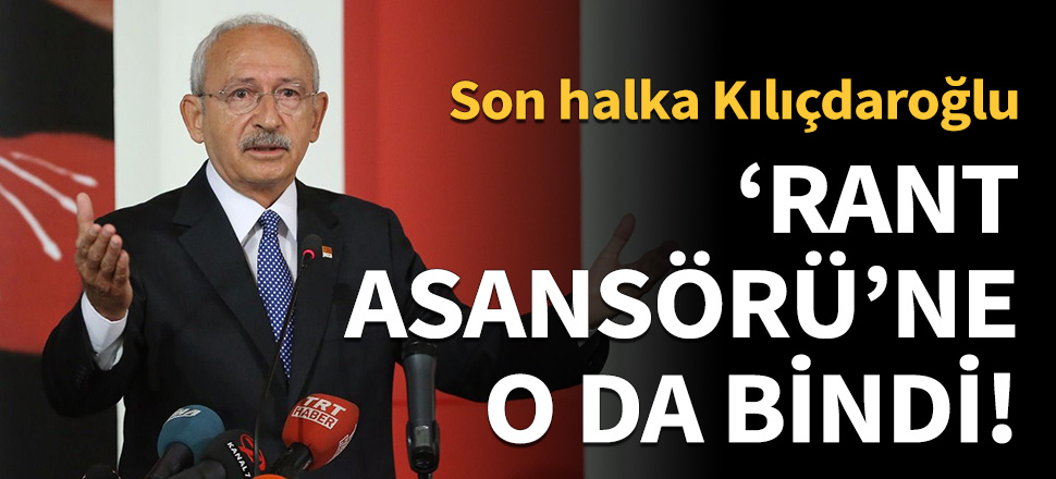 'Rant asansörü'ne Kılıçdaroğlu da bindi!