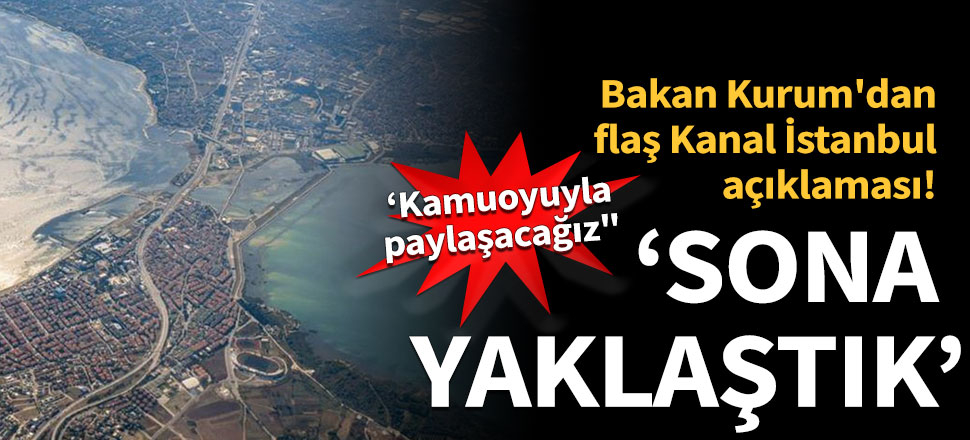 Bakan Kurum: Kanal İstanbul'un ÇED sürecinde sona yaklaştık