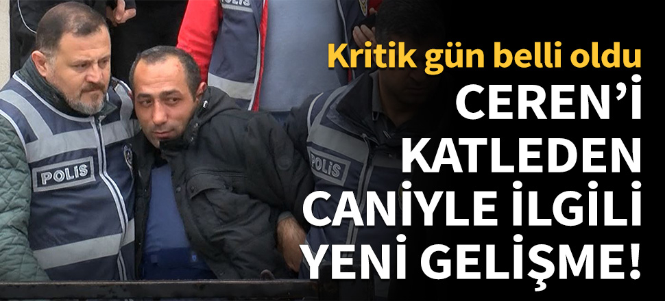 Ceren'in katiliyle ilgili kritik gelişme!