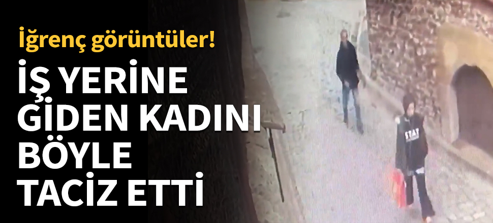 İş yerine giden kadını böyle taciz etti...